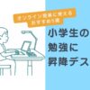 小学生の勉強机に昇降デスク｜オンライン授業に使うおすすめ5選のサムネイル